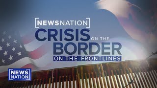 Crisis at the Border On the Frontlines  NewsNation Special Report [upl. by Nicky]